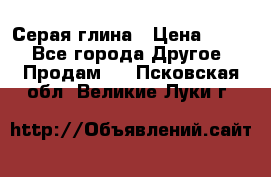 Серая глина › Цена ­ 600 - Все города Другое » Продам   . Псковская обл.,Великие Луки г.